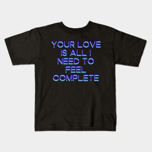 Your love is all I need to feel complete Kids T-Shirt